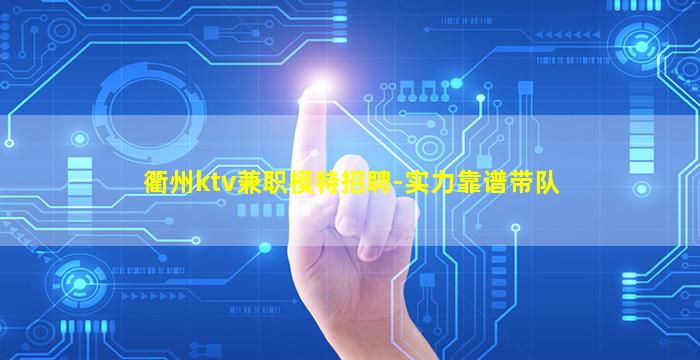衢州ktv兼职模特招聘-实力靠谱带队